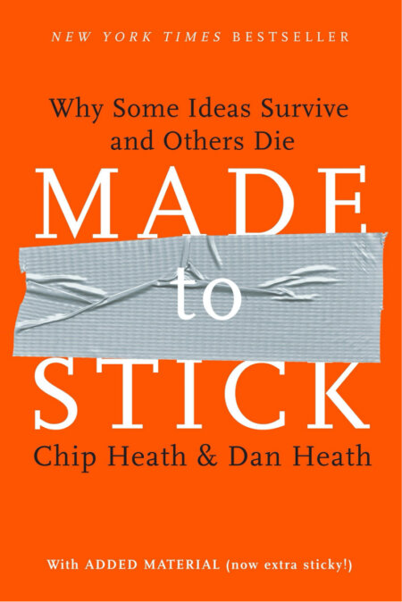 Made to Stick: Why Some Ideas Survive and Others Die by Chip Heath + Dan Heath